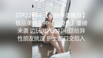 STP22634 【重磅来袭推荐】极品美臀女神『小凌兔』重磅来袭 边玩嫩穴边打电话给异性朋友挑逗 护士服口交后入