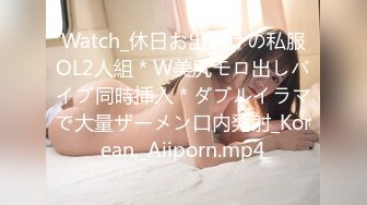 Watch_休日お出かけの私服OL2人組＊W美尻モロ出しバイブ同時挿入＊ダブルイラマで大量ザーメン口内発射_Korean,_Aiiporn.mp4