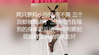 两只萝莉小母狗 爽不爽 三个洞都被填满了 三根鸡巴在母狗的身体里运动 小母狗撅起屁股被单男们排队轮奸