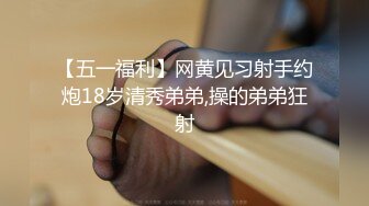 【五一福利】网黄见习射手约炮18岁清秀弟弟,操的弟弟狂射