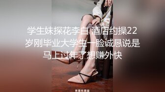 学生妹探花李白 酒店约操22岁刚毕业大学生一脸诚恳说是马上过年了想赚外快