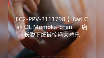 FC2-PPV-3111798 】Bari Cali OL Momoka-chan❤️ 店长脱下纸裤惊艳大鸡巴