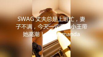 SWAG 丈夫总是上班忙，妻子不满，今天一定要让小王带她高潮！ Sexyamanda