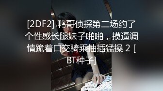 [2DF2] 鸭哥侦探第二场约了个性感长腿妹子啪啪，摸逼调情跪着口交骑乘抽插猛操 2 [BT种子]