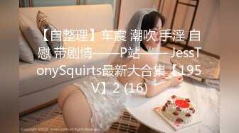 【自整理】车震 潮吹 手淫 自慰 带剧情——P站—— JessTonySquirts最新大合集【195V】2 (16)