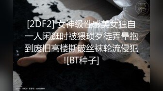 [2DF2] 女神级性感美女独自一人闲逛时被猥琐歹徒弄晕抱到废旧高楼撕破丝袜轮流侵犯![BT种子]