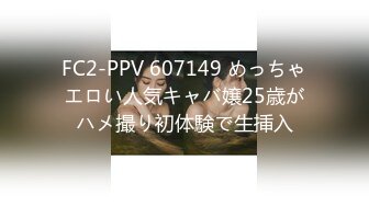 FC2-PPV 607149 めっちゃエロい人気キャバ嬢25歳がハメ撮り初体験で生挿入