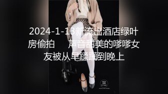 2024-1-13新流出酒店绿叶房偷拍❤️声音甜美的嗲嗲女友被从早蹂躏到晚上