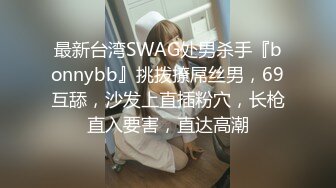 最新台湾SWAG处男杀手『bonnybb』挑拨撩屌丝男，69互舔，沙发上直插粉穴，长枪直入要害，直达高潮