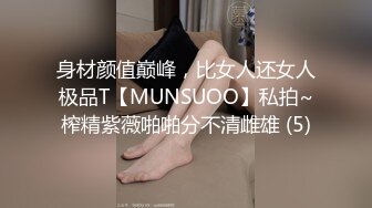 身材颜值巅峰，比女人还女人极品T【MUNSUOO】私拍~榨精紫薇啪啪分不清雌雄 (5)