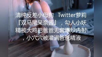 清纯反差小母狗✅Twitter萝莉『双马尾呆奈酱』，勾人小妖精被大鸡巴爸爸无套爆炒内射，小穴穴被灌满爸爸精液