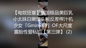 【匈奴狂喜】泰国极品美巨乳小太妹白嫩馒头鲍反差榨汁机少女「Gmink69」OF大尺度露脸性爱私拍【第三弹】 (2)