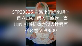 STP29525 白嫩小姐姐来相伴  倒立口交  后入干瘫软一直呻吟 打桩机体力过人性爱百科必看 VIP0600