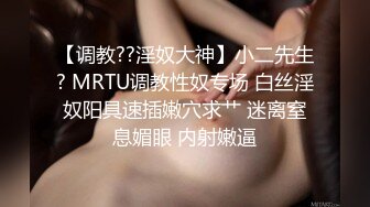 【调教??淫奴大神】小二先生? MRTU调教性奴专场 白丝淫奴阳具速插嫩穴求艹 迷离窒息媚眼 内射嫩逼