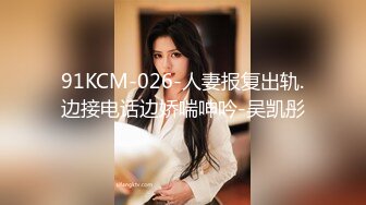 91KCM-026-人妻报复出轨.边接电话边娇喘呻吟-吴凯彤