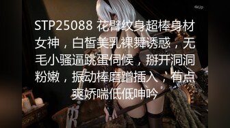 STP25088 花臂纹身超棒身材女神，白皙美乳裸舞诱惑，无毛小骚逼跳蛋伺候，掰开洞洞粉嫩，振动棒磨蹭插入，有点爽娇喘低低呻吟