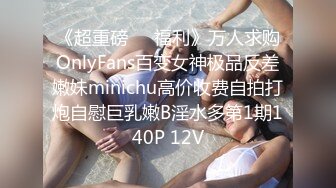 《超重磅❤️福利》万人求购OnlyFans百变女神极品反差嫩妹minichu高价收费自拍打炮自慰巨乳嫩B淫水多第1期140P 12V