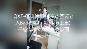 QXF-001 嵐湘庭 变态圣诞老人Bad Santa X_max(上集) 千禧传媒 x 麻豆传媒映画