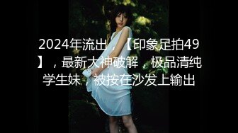 2024年流出，【印象足拍49】，最新大神破解，极品清纯学生妹，被按在沙发上输出