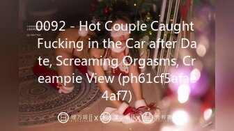 0092 - Hot Couple Caught Fucking in the Car after Date, Screaming Orgasms, Creampie View (ph61cf5afae4af7)