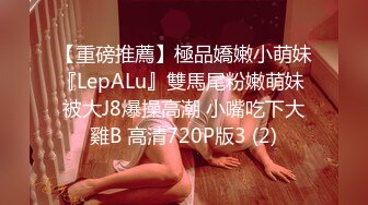 【重磅推薦】極品嬌嫩小萌妹『LepALu』雙馬尾粉嫩萌妹 被大J8爆操高潮 小嘴吃下大雞B 高清720P版3 (2)