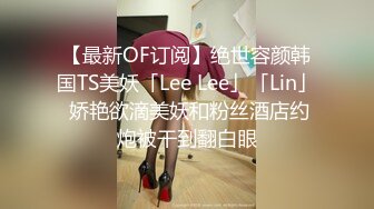 【最新OF订阅】绝世容颜韩国TS美妖「Lee Lee」「Lin」 娇艳欲滴美妖和粉丝酒店约炮被干到翻白眼