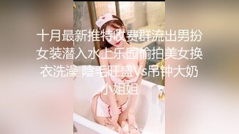 十月最新推特收费群流出男扮女装潜入水上乐园偷拍美女换衣洗澡 陰毛旺盛Vs吊钟大奶小姐姐