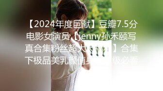 【2024年度巨献】豆瓣7.5分电影女演员【jenny孙禾颐写真合集粉丝超大尺福利】合集下极品美乳颜值身材顶级必看