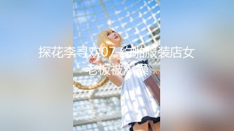 探花李寻欢07 约啪服装店女老板被爆操