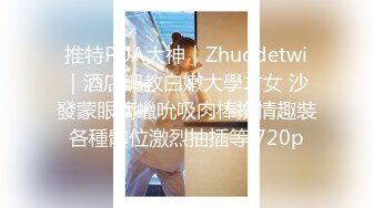 推特PUA大神｜Zhuodetwi｜酒店調教白嫩大學才女 沙發蒙眼滴蠟吮吸肉棒換情趣裝各種體位激烈抽插等 720p