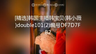 [精选]韩国主播韩宝贝(韩小薇)double101(2)编号DF7D7FB2