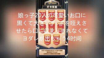 娘っ子20人の可爱いお口に黒くて大きいチ○ポを咥えさせたら口に収まりきれなくてヨダレが出ちゃう4时间