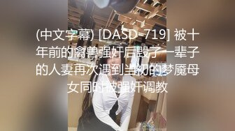 (中文字幕) [DASD-719] 被十年前的禽兽强奸后毁了一辈子的人妻再次遇到当初的梦魇母女同时被强奸调教