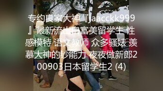 专约良家大神『jaacckk999』最新流出白富美留学生 性感模特 语文教师 众多骚婊 羡慕大神的钞能力 夜夜做新郎200903日本留学生2 (4)