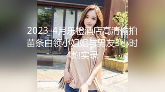 2024-4-8酒店偷拍 模特身材高颜值女神和男友69做爱式最终诚服于大屌下