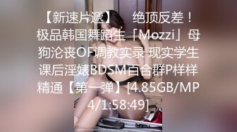 【新速片遞】  ✨绝顶反差！极品韩国舞蹈生「Mozzi」母狗沦丧OF调教实录 现实学生课后淫婊BDSM百合群P样样精通【第一弹】[4.85GB/MP4/1:58:49]